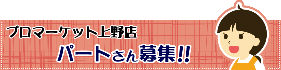 プロマーケット上野店　パートさん募集！